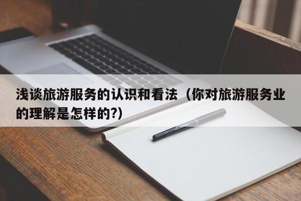 买球-浅谈旅游服务的认识和看法（你对旅游服务业的理解是怎样的?）