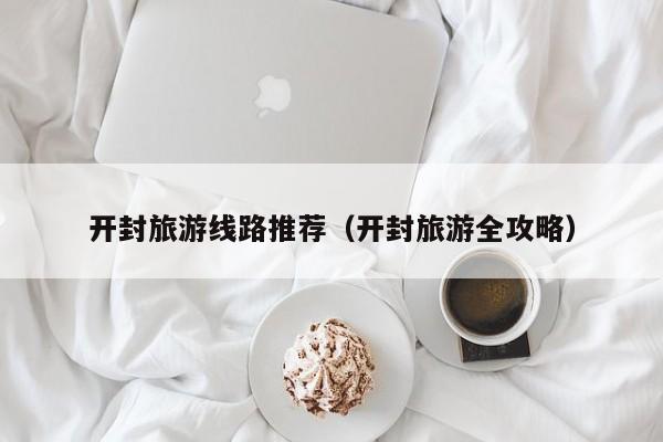 买球-开封旅游线路推荐（开封旅游全攻略）