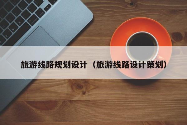买球-旅游线路规划设计（旅游线路设计策划）