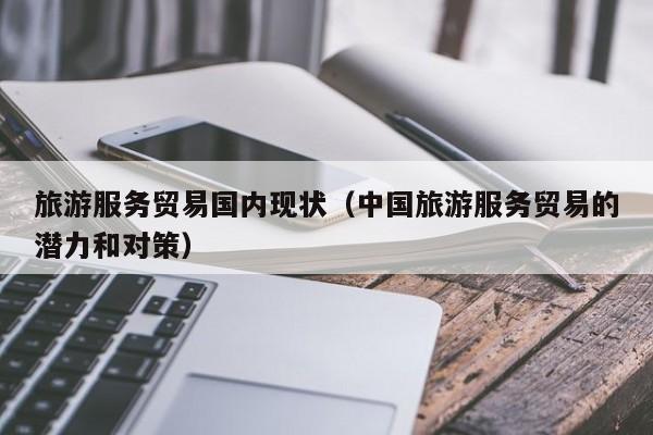 买球-旅游服务贸易国内现状（中国旅游服务贸易的潜力和对策）